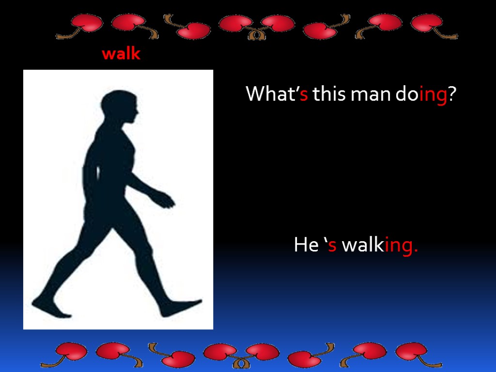 walk What’s this man doing? He ‘s walking.